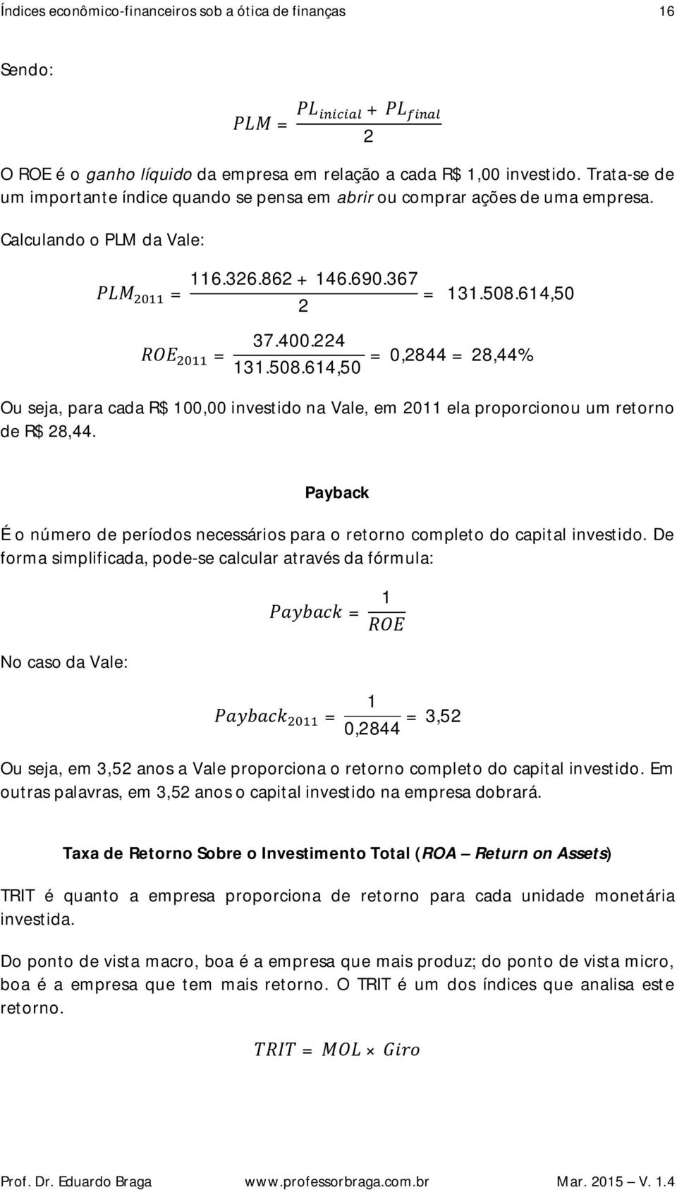 614,50 = 131.508.614,50 = 0,844 = 8,44% Ou seja, para cada R$ 100,00 investido na Vale, em 011 ela proporcionou um retorno de R$ 8,44.