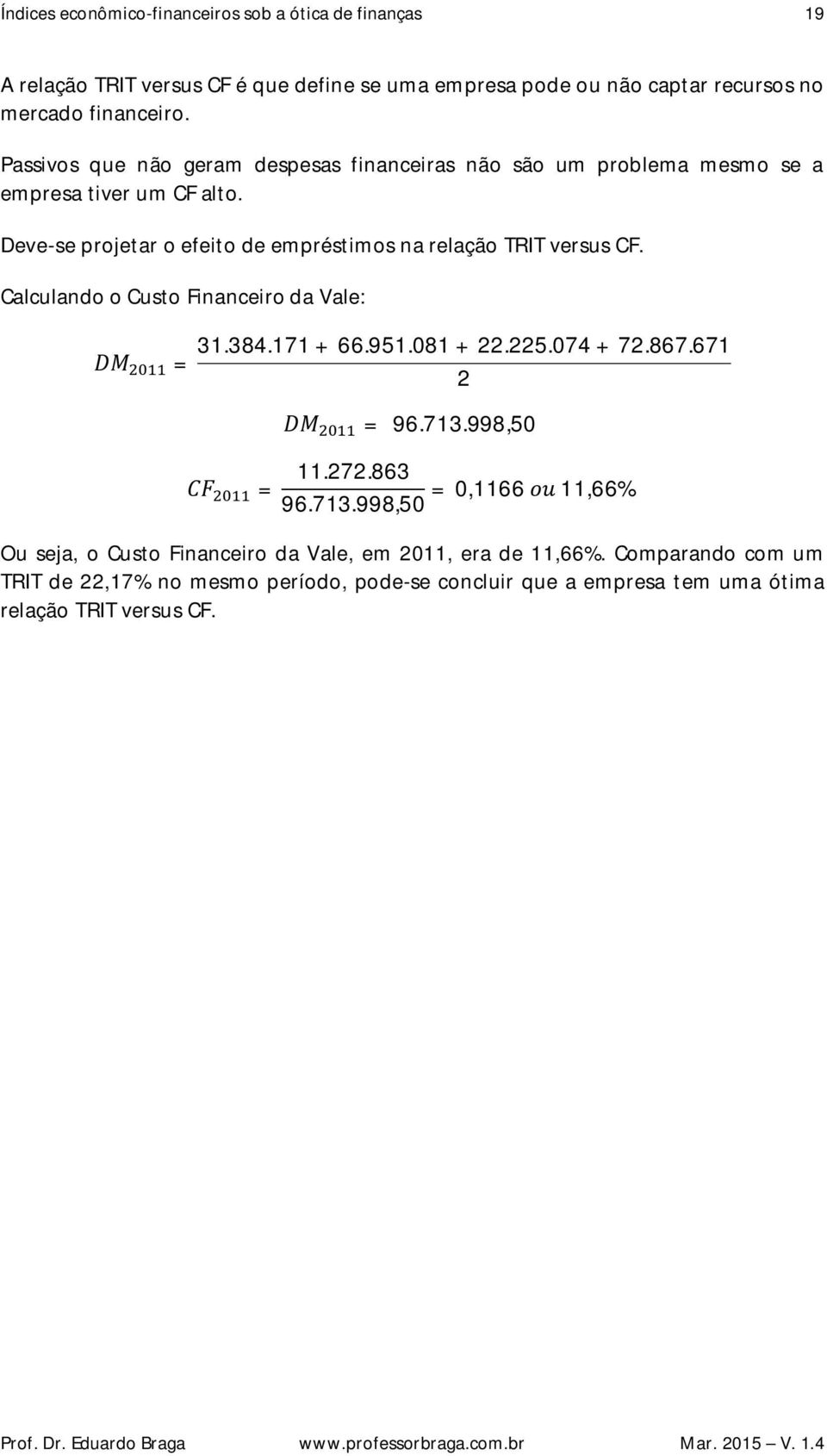 Deve-se projetar o efeito de empréstimos na relação TRIT versus CF. Calculando o Custo Financeiro da Vale: DM = 31.384.171 + 66.951.081 +.5.074 + 7.867.671 DM = 96.