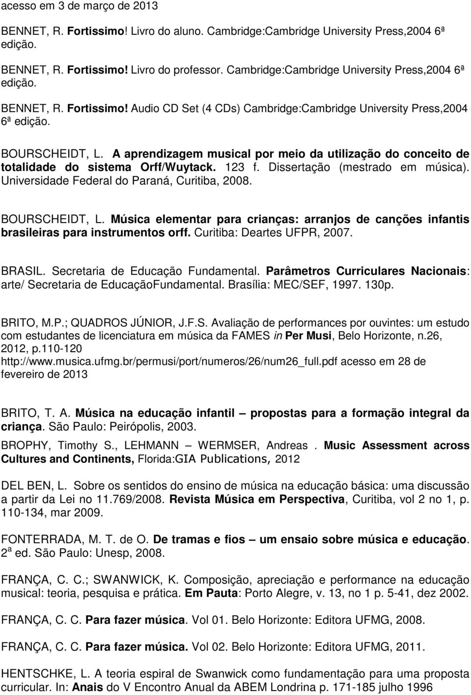 A aprendizagem musical por meio da utilização do conceito de totalidade do sistema Orff/Wuytack. 123 f. Dissertação (mestrado em música). Universidade Federal do Paraná, Curitiba, 2008.