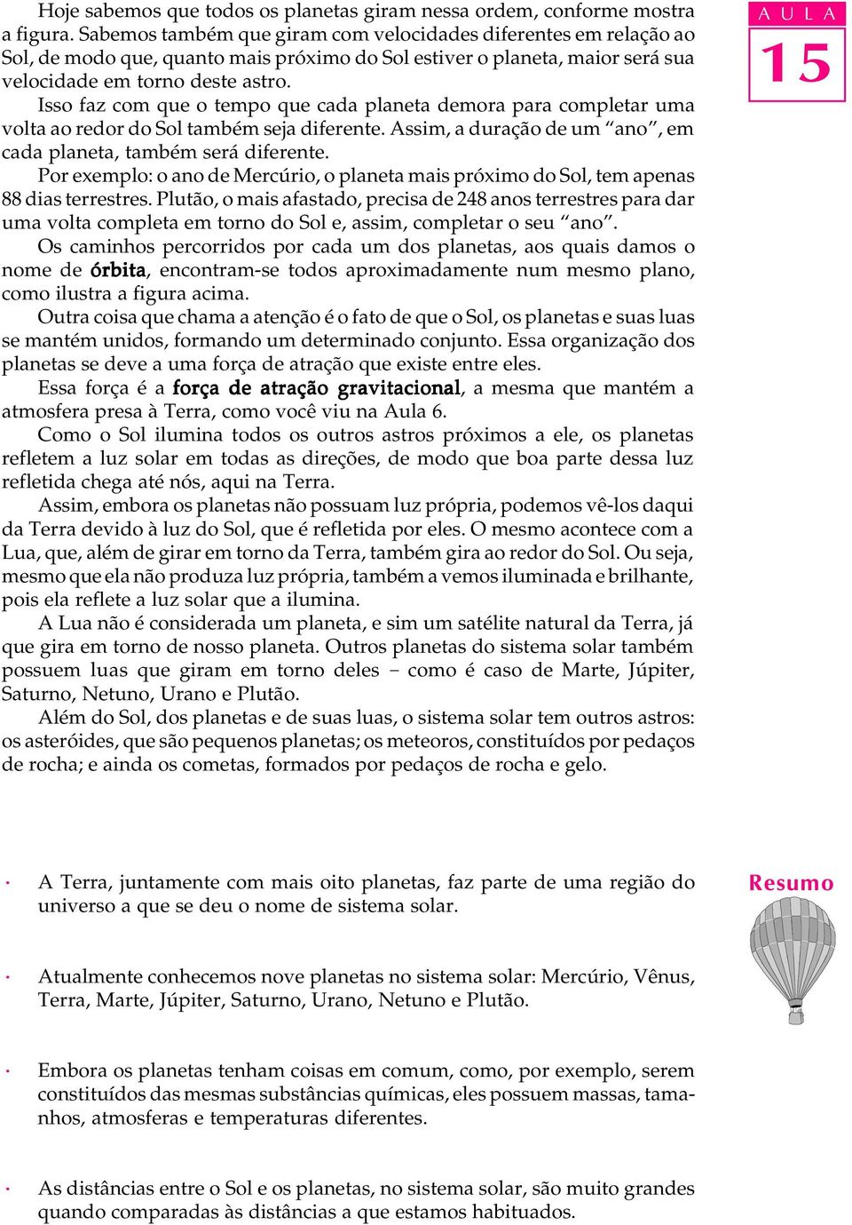 Isso faz com que o tempo que cada planeta demora para completar uma volta ao redor do Sol também seja diferente. Assim, a duração de um ano, em cada planeta, também será diferente.