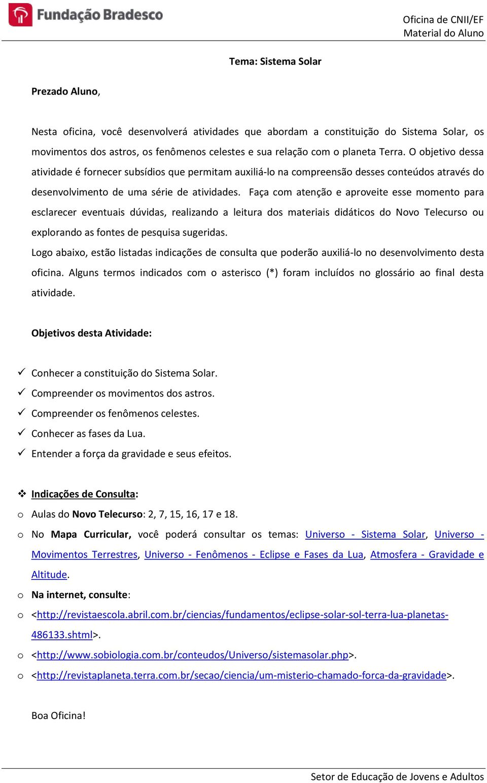 Faça com atenção e aproveite esse momento para esclarecer eventuais dúvidas, realizando a leitura dos materiais didáticos do Novo Telecurso ou explorando as fontes de pesquisa sugeridas.