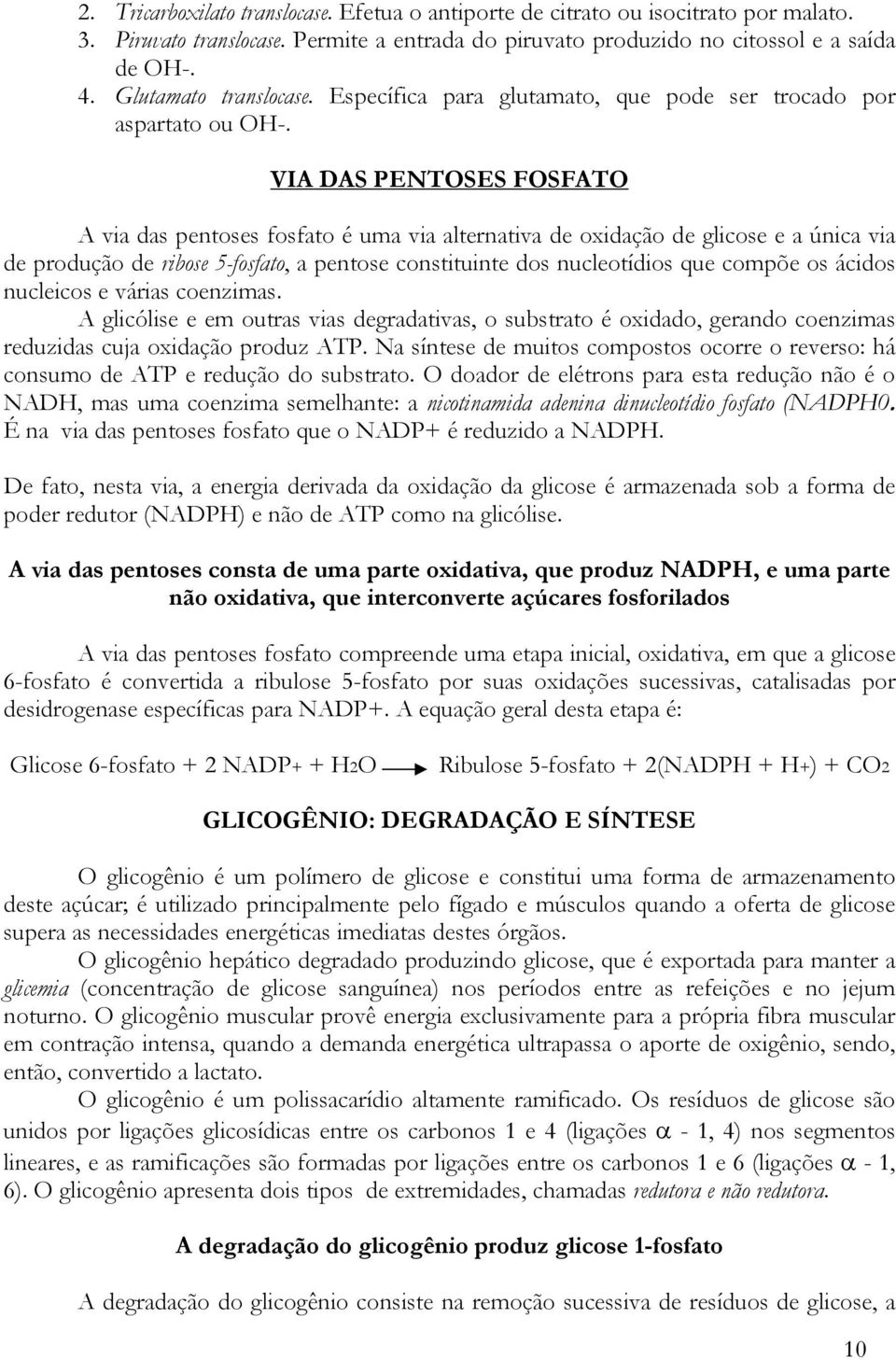 VIA DAS PENTOSES FOSFATO A via das pentoses fosfato é uma via alternativa de oxidação de glicose e a única via de produção de ribose 5-fosfato, a pentose constituinte dos nucleotídios que compõe os