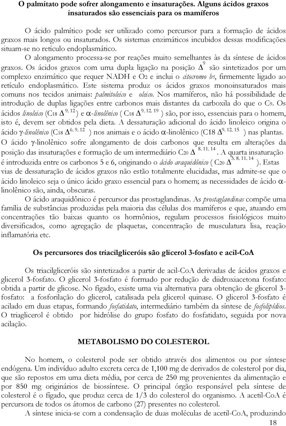 Os sistemas enzimáticos incubidos dessas modificações situam-se no retículo endoplasmático. O alongamento processa-se por reações muito semelhantes às da síntese de ácidos 9 graxos.