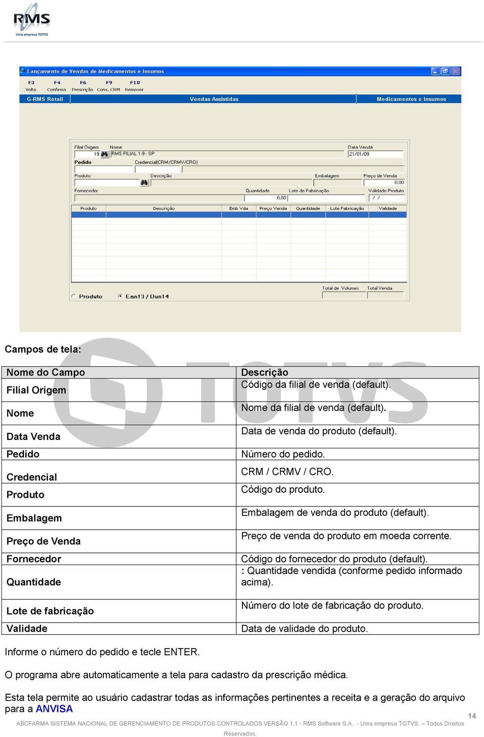 Preço de venda do produto em moeda corrente. Código do fornecedor do produto (default). : Quantidade vendida (conforme pedido informado acima). Número do lote de fabricação do produto.