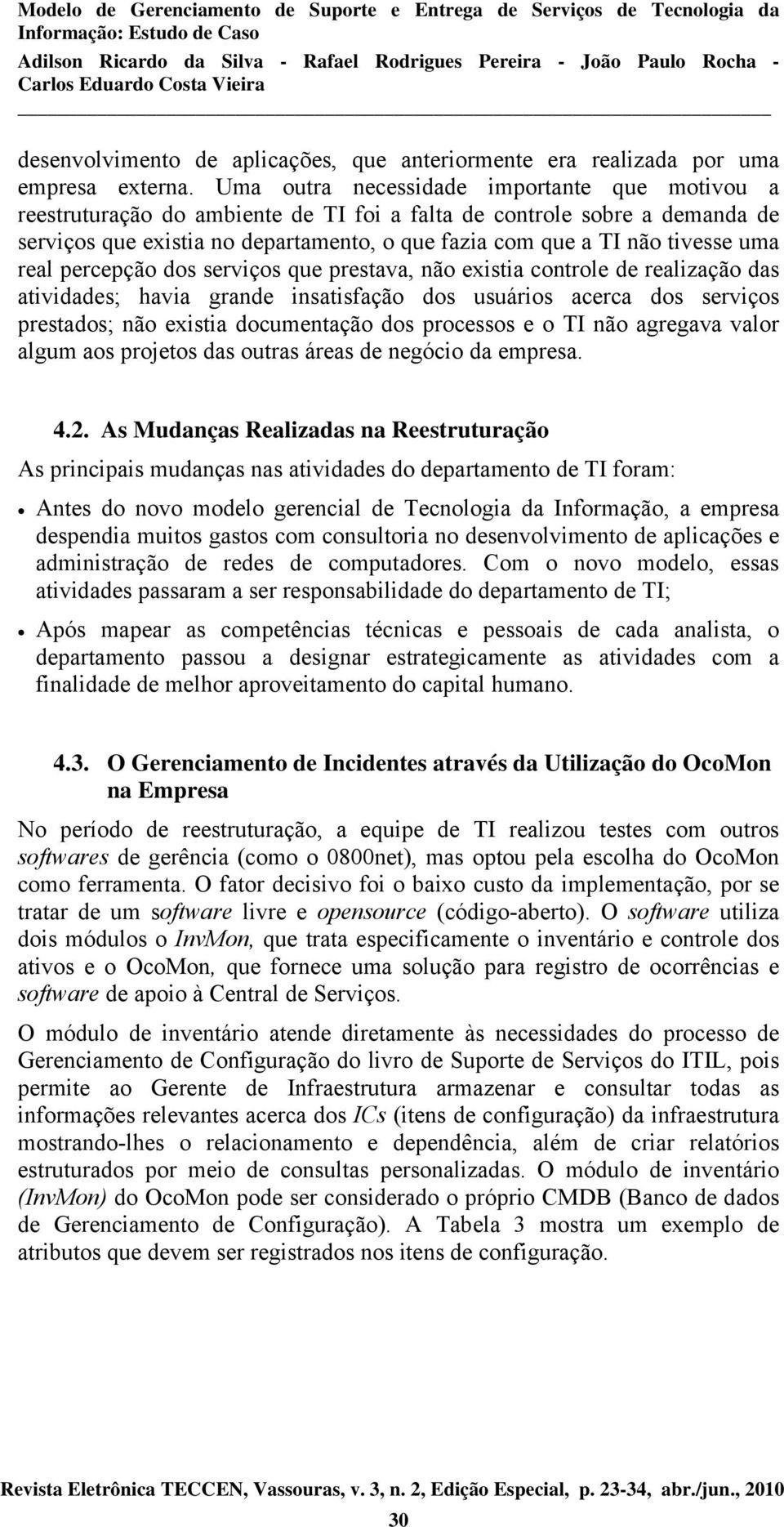 uma real percepção dos serviços que prestava, não existia controle de realização das atividades; havia grande insatisfação dos usuários acerca dos serviços prestados; não existia documentação dos