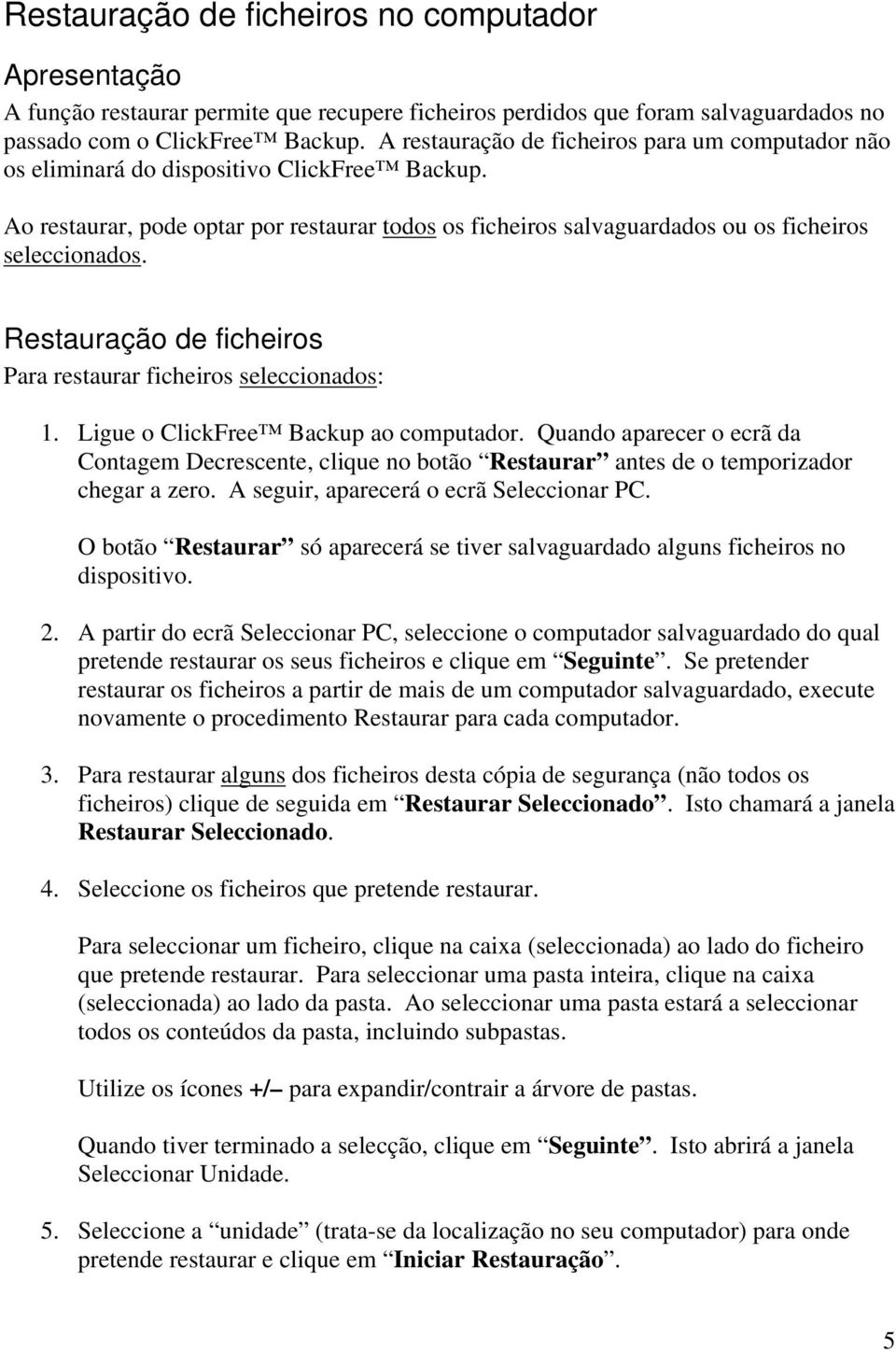 Restauração de ficheiros Para restaurar ficheiros seleccionados: 1. Ligue o ClickFree Backup ao computador.