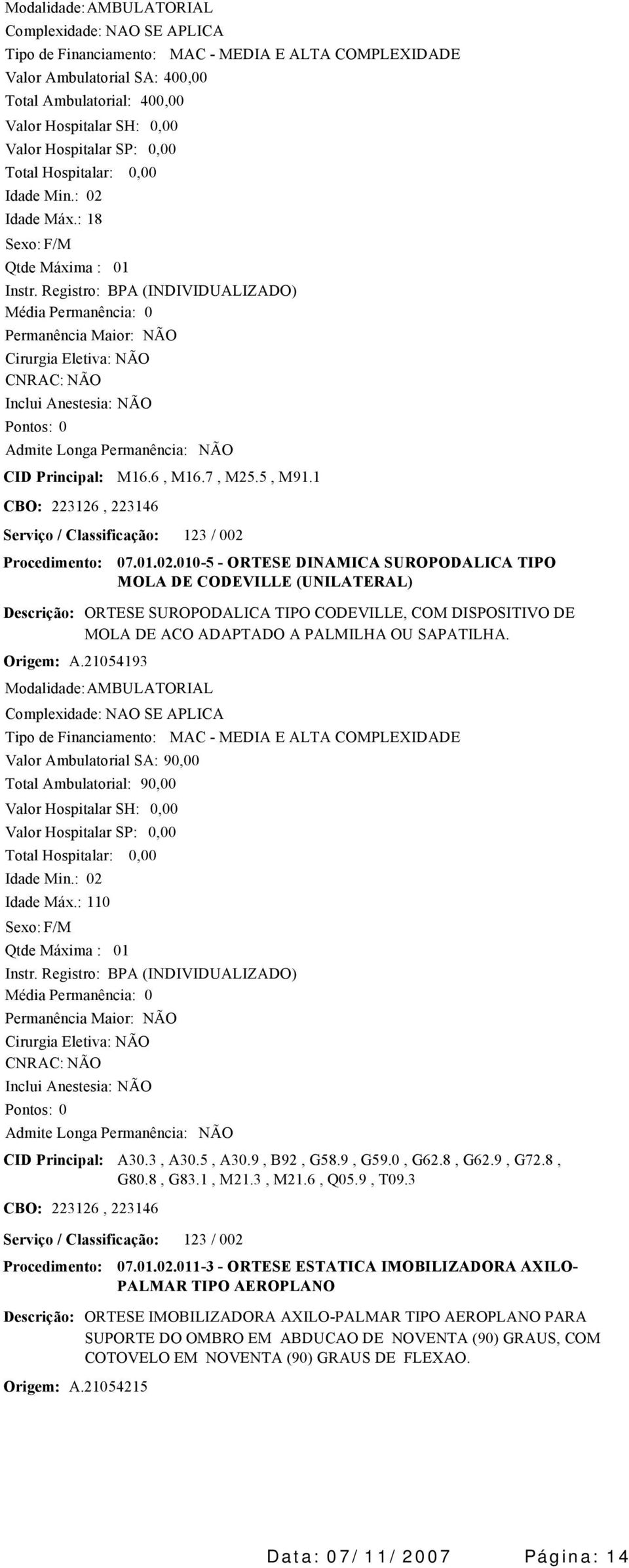 Origem: A.21054193 07.01.02.0105 ORTESE DINAMICA SUROPODALICA TIPO MOLA DE CODEVILLE (UNILATERAL) ORTESE SUROPODALICA TIPO CODEVILLE, COM DISPOSITIVO DE MOLA DE ACO ADAPTADO A PALMILHA OU SAPATILHA.
