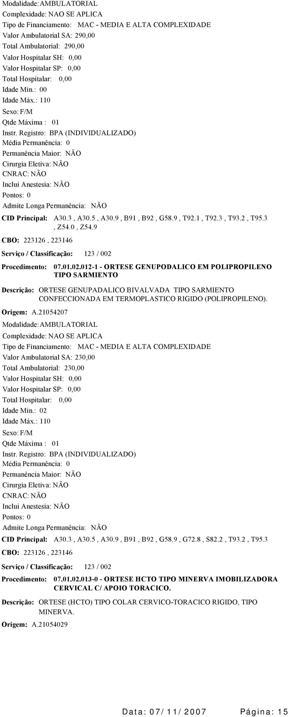 Origem: A.21054207 07.01.02.0121 ORTESE GENUPODALICO EM POLIPROPILENO TIPO SARMIENTO ORTESE GENUPADALICO BIVALVADA TIPO SARMIENTO CONFECCIONADA EM TERMOPLASTICO RIGIDO (POLIPROPILENO).