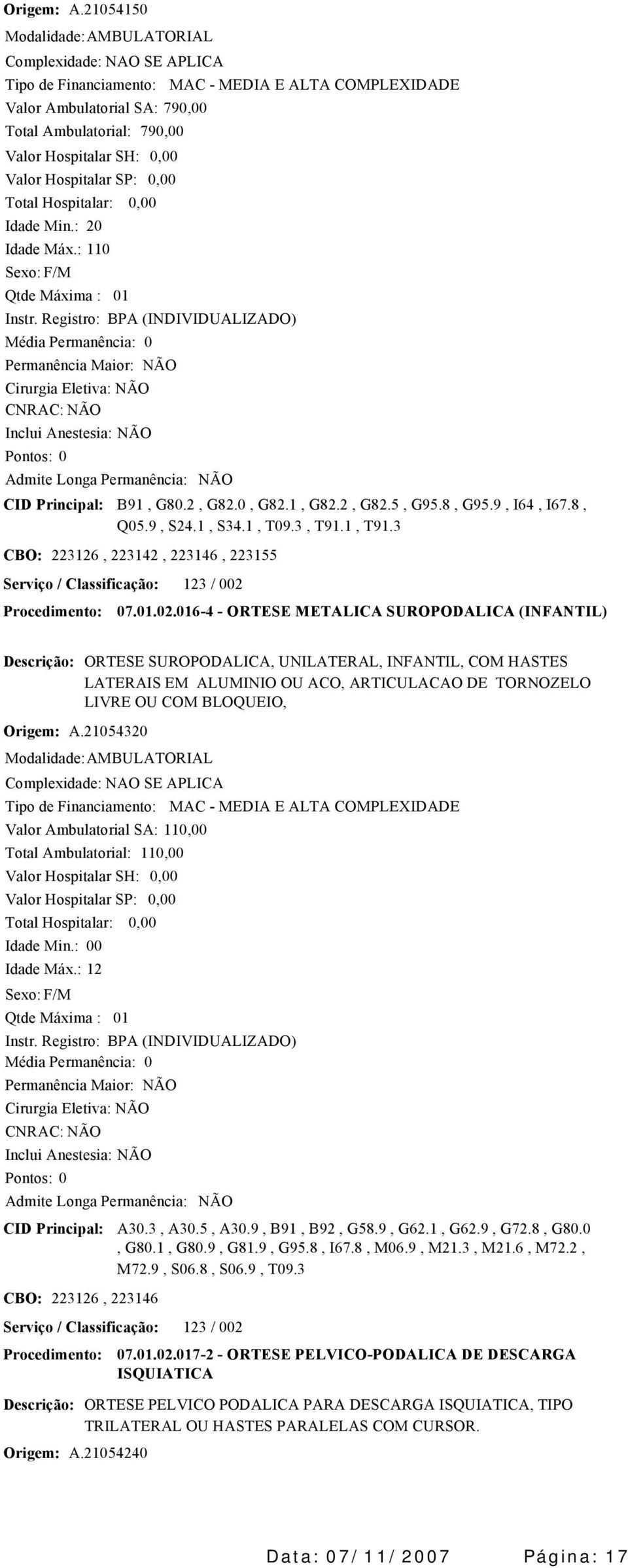 21054320 ORTESE SUROPODALICA, UNILATERAL, INFANTIL, COM HASTES LATERAIS EM ALUMINIO OU ACO, ARTICULACAO DE TORNOZELO LIVRE OU COM BLOQUEIO, Valor Ambulatorial SA: 11 Idade Máx.