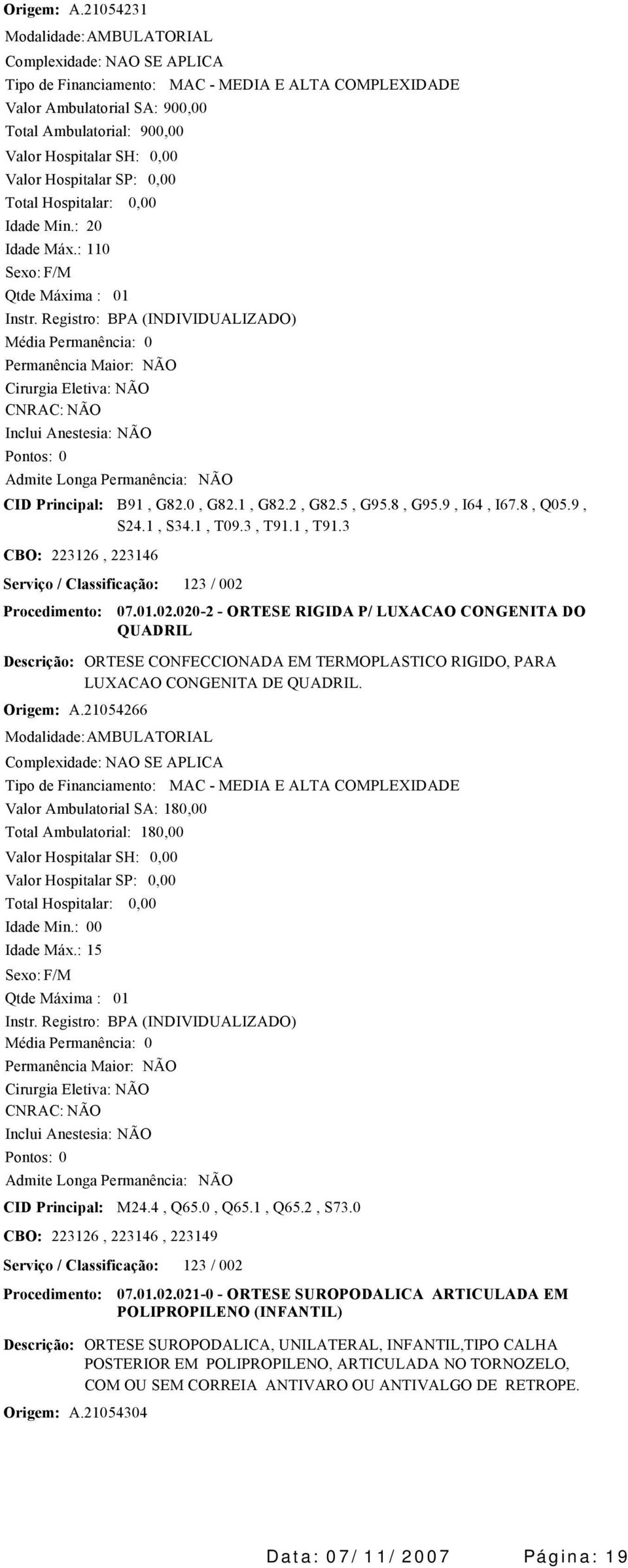 Valor Ambulatorial SA: 18 Idade Máx.: 15 18 01 CID Principal: M24.4, Q65.0, Q65.1, Q65.2, S73.0 CBO: 223126, 223146, 223149 Serviço / Classificação: 123 / 002 