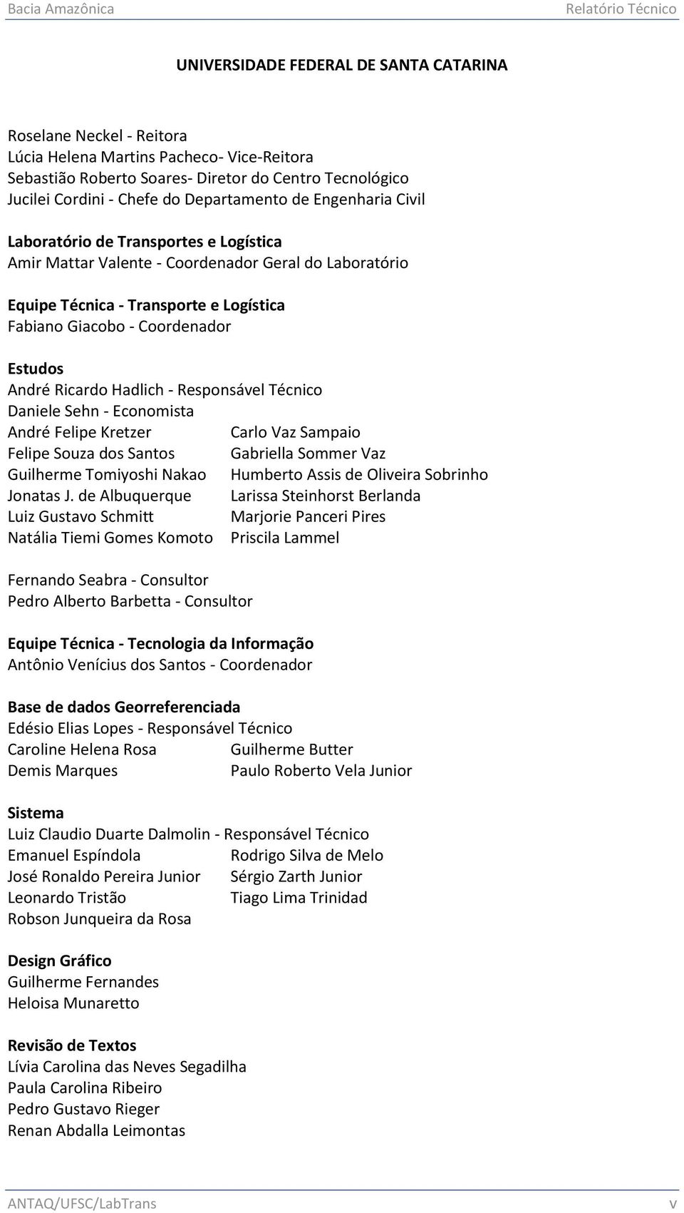 Fabiano Giacobo - Coordenador Estudos André Ricardo Hadlich - Responsável Técnico Daniele Sehn - Economista André Felipe Kretzer Carlo Vaz Sampaio Felipe Souza dos Santos Gabriella Sommer Vaz