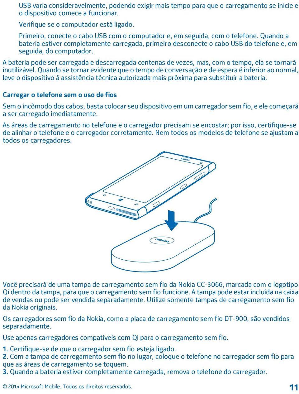 A bateria pode ser carregada e descarregada centenas de vezes, mas, com o tempo, ela se tornará inutilizável.