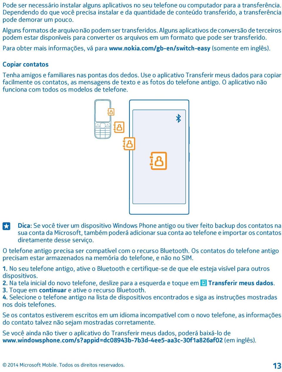 Alguns aplicativos de conversão de terceiros podem estar disponíveis para converter os arquivos em um formato que pode ser transferido. Para obter mais informações, vá para www.nokia.