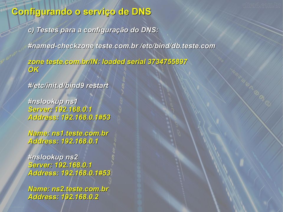 d/bind9 restart #nslookup ns1 Server: 192.168.0.1 Address: 192.168.0.1#53 Name: ns1.teste.com.