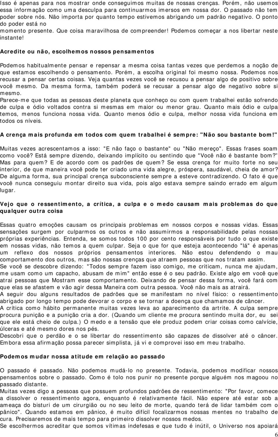 Acredite ou não, escolhemos nossos pensamentos Podemos habitualmente pensar e repensar a mesma coisa tantas vezes que perdemos a noção de que estamos escolhendo o pensamento.