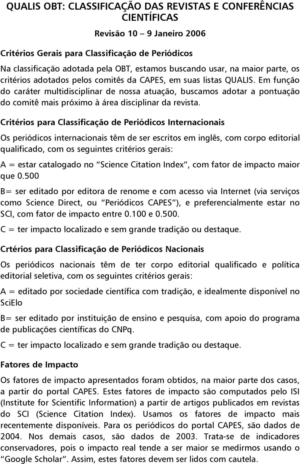 Em função do caráter multidisciplinar de nossa atuação, buscamos adotar a pontuação do comitê mais próximo à área disciplinar da revista.