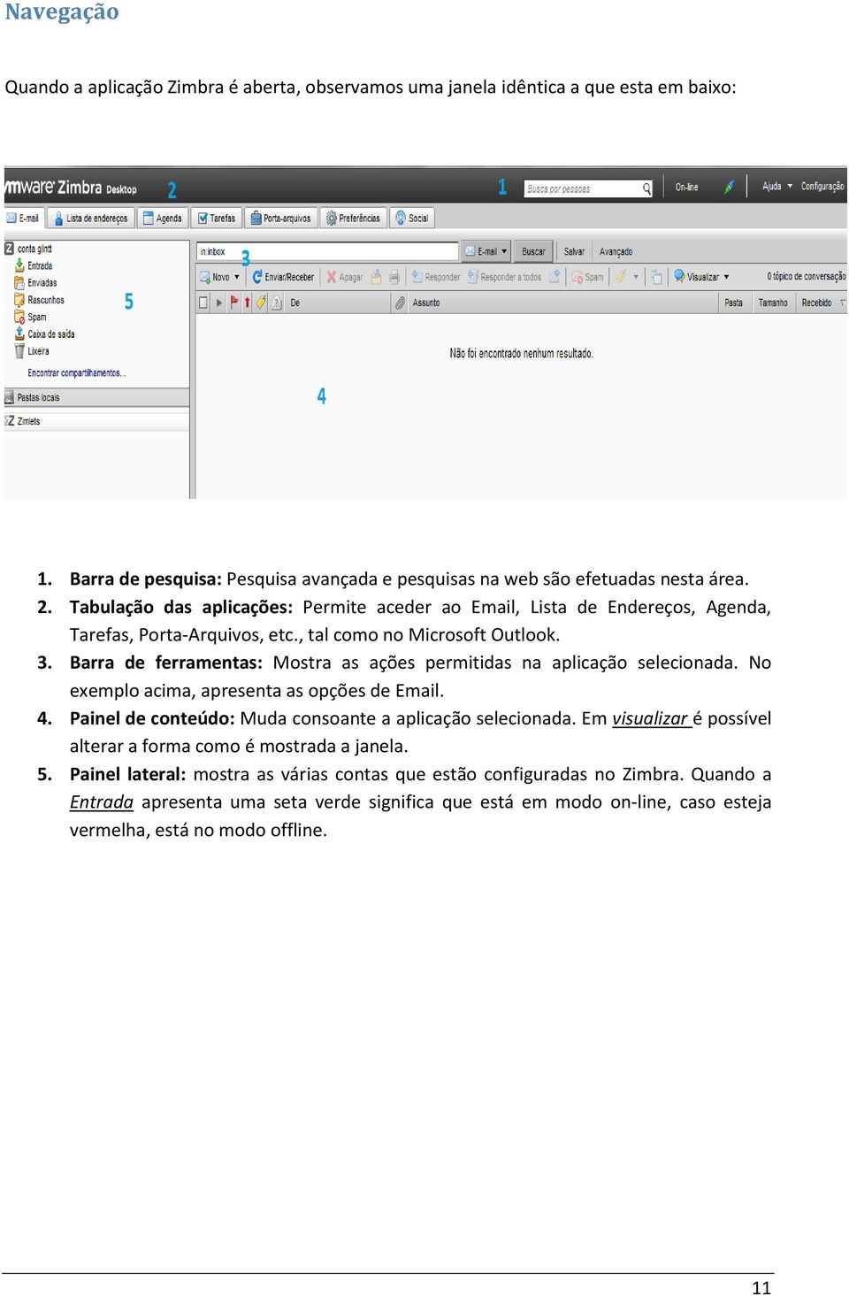 Barra de ferramentas: Mostra as ações permitidas na aplicação selecionada. No exemplo acima, apresenta as opções de Email. 4. Painel de conteúdo: Muda consoante a aplicação selecionada.