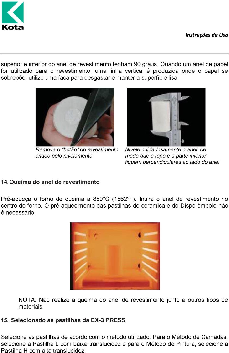 Remova o botão do revestimento criado pelo nivelamento Nivele cuidadosamente o anel, de modo que o topo e a parte inferior fiquem perpendiculares ao lado do anel 14.