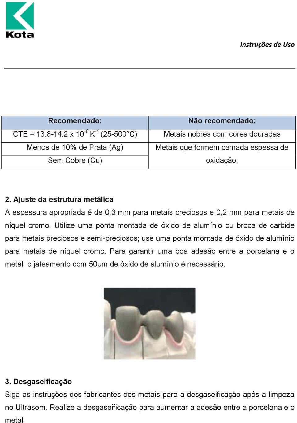 Utilize uma ponta montada de óxido de alumínio ou broca de carbide para metais preciosos e semi-preciosos; use uma ponta montada de óxido de alumínio para metais de níquel cromo.