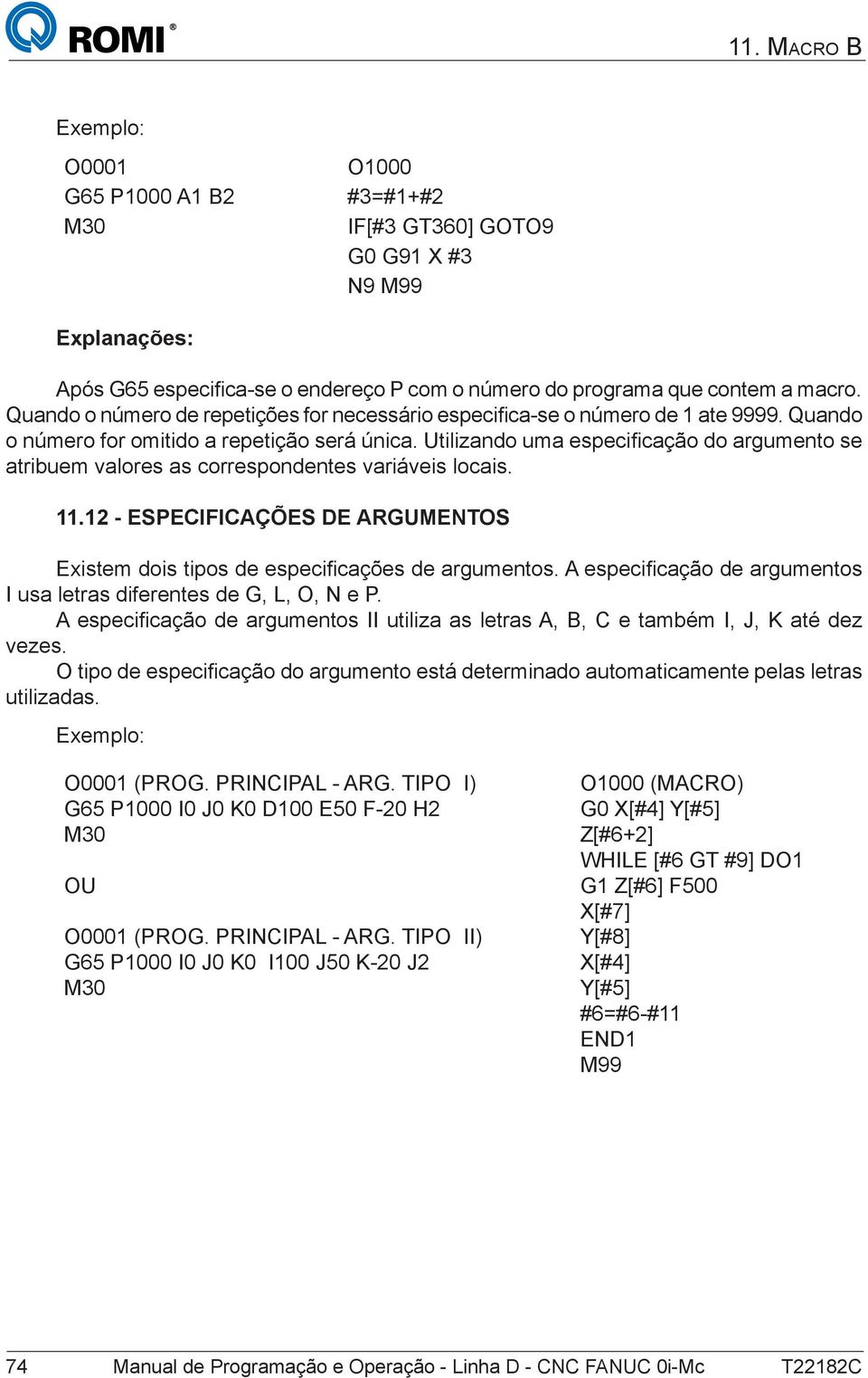 Utilizando uma especificação do argumento se atribuem valores as correspondentes variáveis locais. 11.12 - ESPECIFICAÇÕES DE ARGUMENTOS Existem dois tipos de especificações de argumentos.