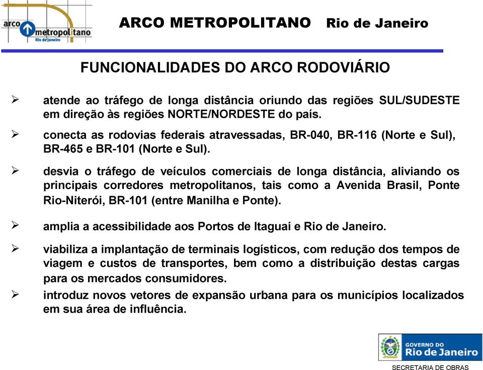 desvia o tráfego de veículos comerciais de longa distância, aliviando os principais corredores metropolitanos, tais como a Avenida Brasil, Ponte Rio-Niterói, BR-101 (entre Manilha e Ponte).