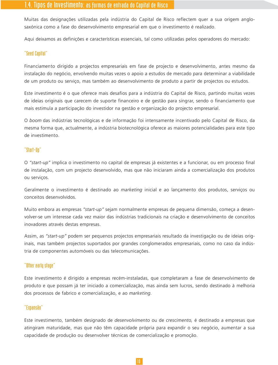 Aqui deixamos as definições e características essenciais, tal como utilizadas pelos operadores do mercado: Seed Capital Financiamento dirigido a projectos empresariais em fase de projecto e