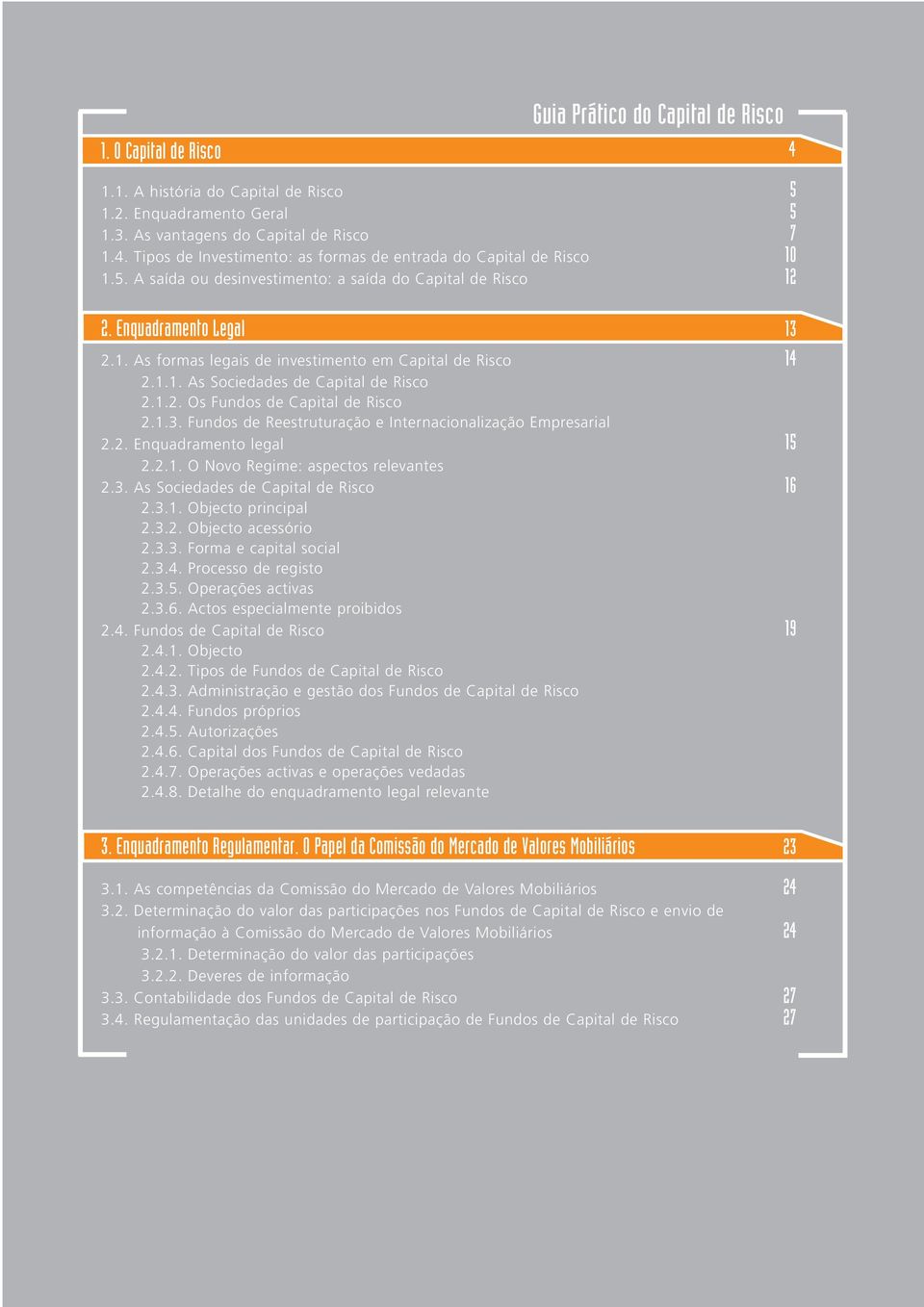 1.3. Fundos de Reestruturação e Internacionalização Empresarial 2.2. Enquadramento legal 15 2.2.1. O Novo Regime: aspectos relevantes 2.3. As Sociedades de Capital de Risco 16 2.3.1. Objecto principal 2.