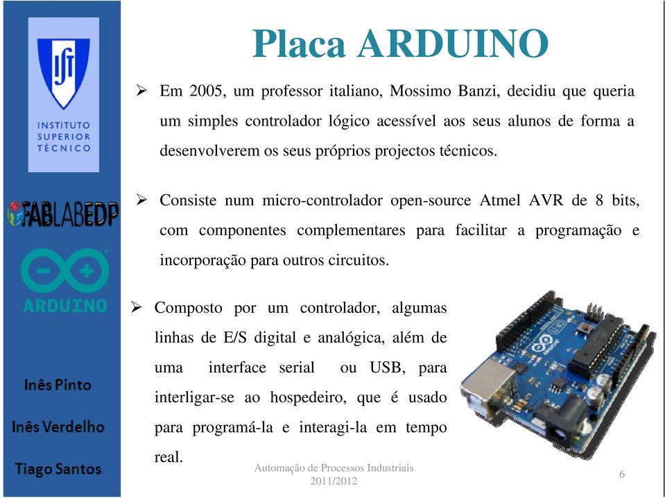 Consiste num micro-controlador open-source Atmel AVR de 8 bits, com componentes complementares para facilitar a programação e incorporação
