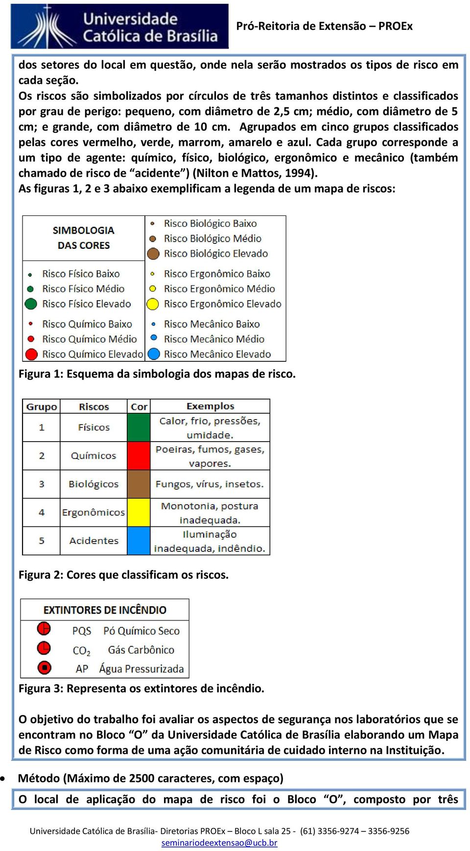 Agrupados em cinco grupos classificados pelas cores vermelho, verde, marrom, amarelo e azul.