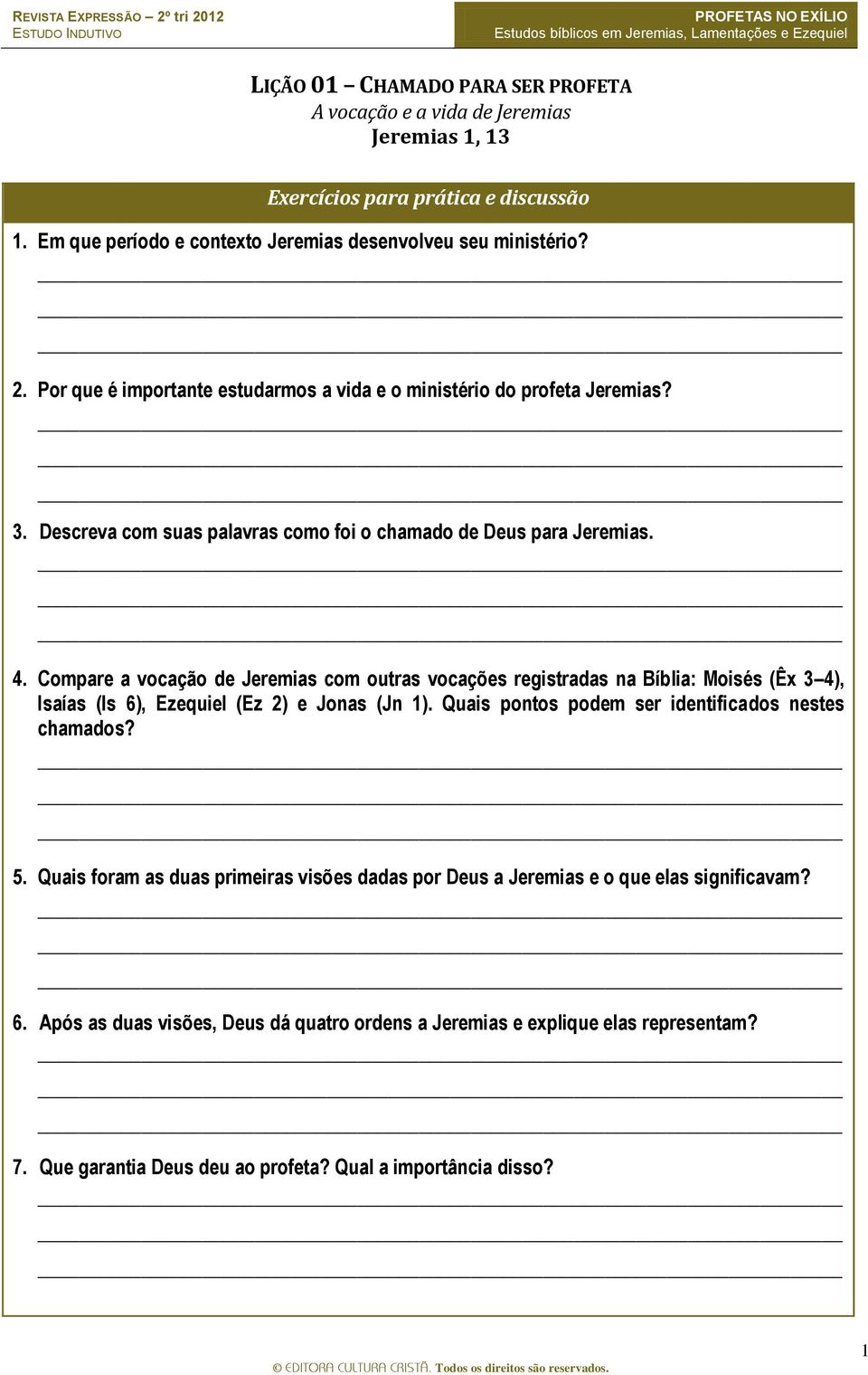 Compare a vocação de Jeremias com outras vocações registradas na Bíblia: Moisés (Êx 3 4), Isaías (Is 6), Ezequiel (Ez 2) e Jonas (Jn 1). Quais pontos podem ser identificados nestes chamados? 5.