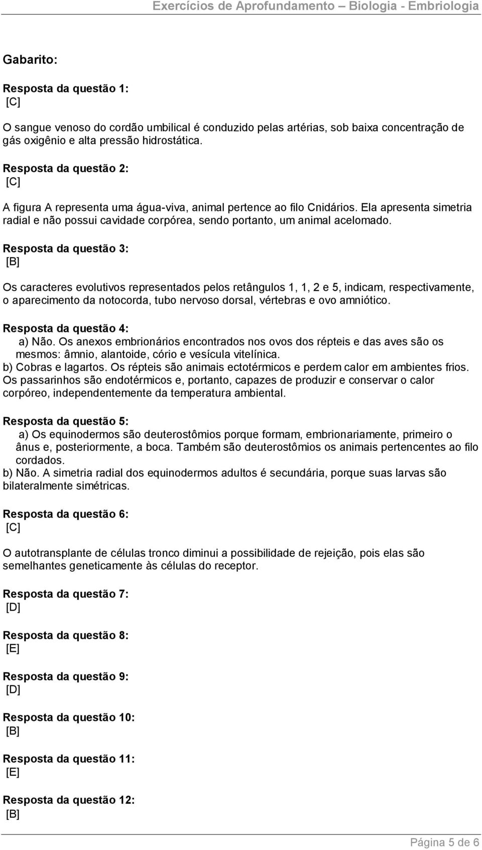 Resposta da questão 3: [B] Os caracteres evolutivos representados pelos retângulos 1, 1, 2 e 5, indicam, respectivamente, o aparecimento da notocorda, tubo nervoso dorsal, vértebras e ovo amniótico.