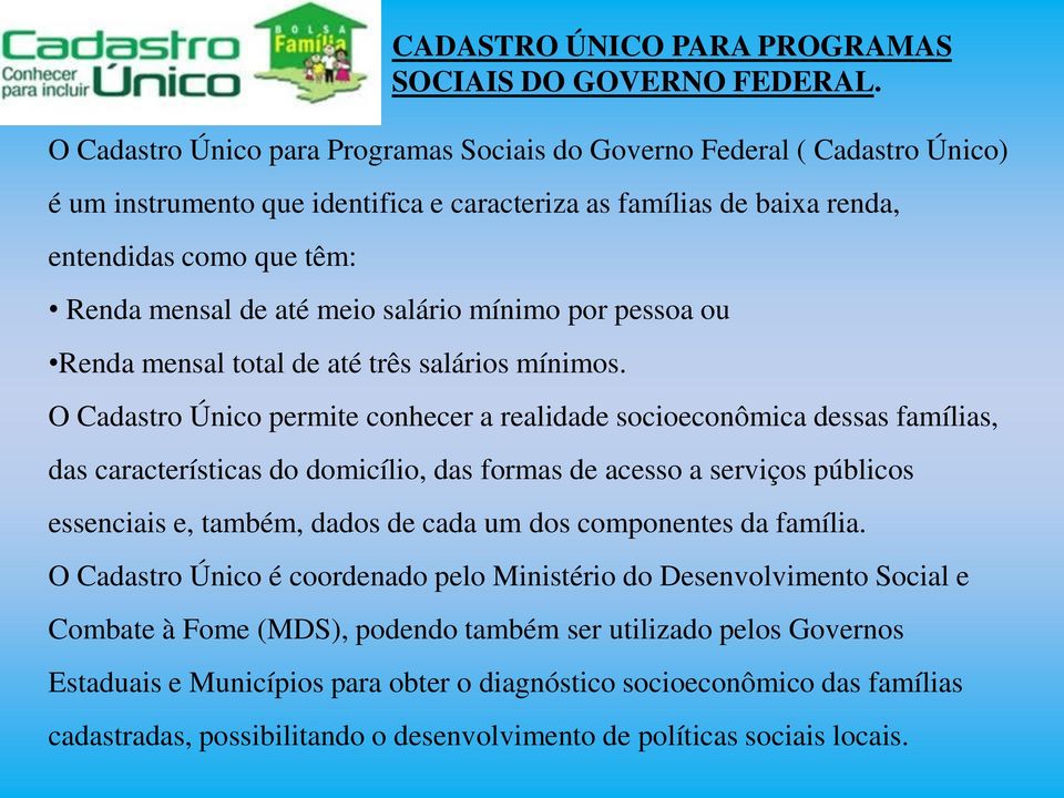 O Cadastro Único permite conhecer a realidade socioeconômica dessas famílias, das características do domicílio, das formas de acesso a serviços públicos essenciais e, também, dados de cada um dos