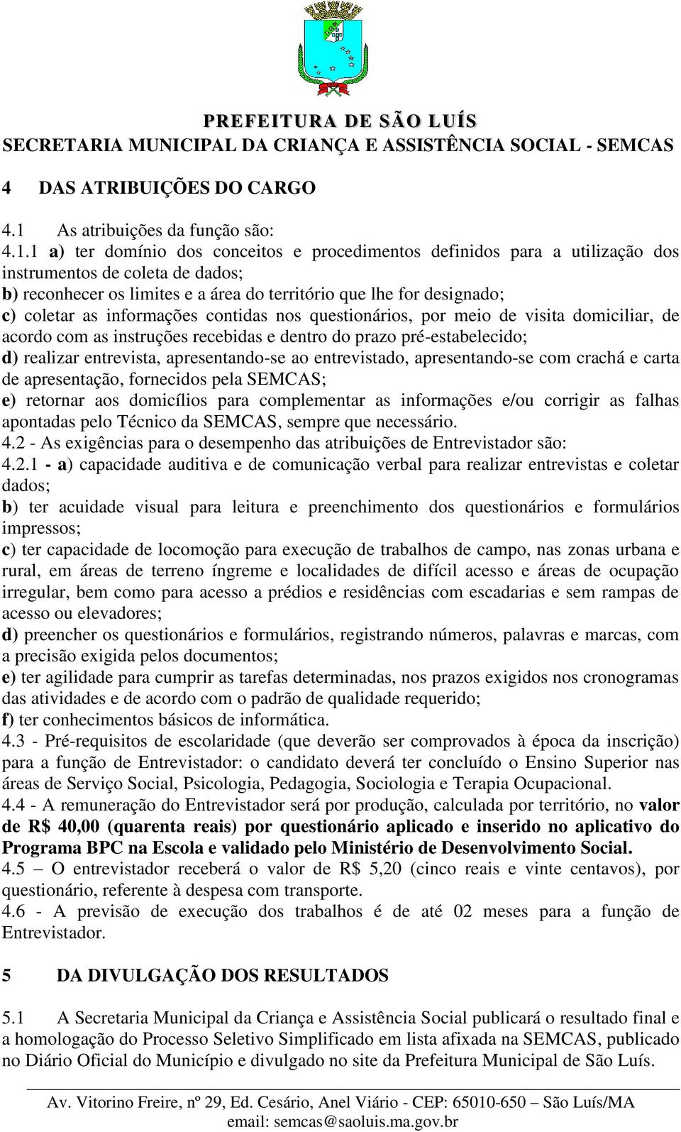 1 a) ter domínio dos conceitos e procedimentos definidos para a utilização dos instrumentos de coleta de dados; b) reconhecer os limites e a área do território que lhe for designado; c) coletar as