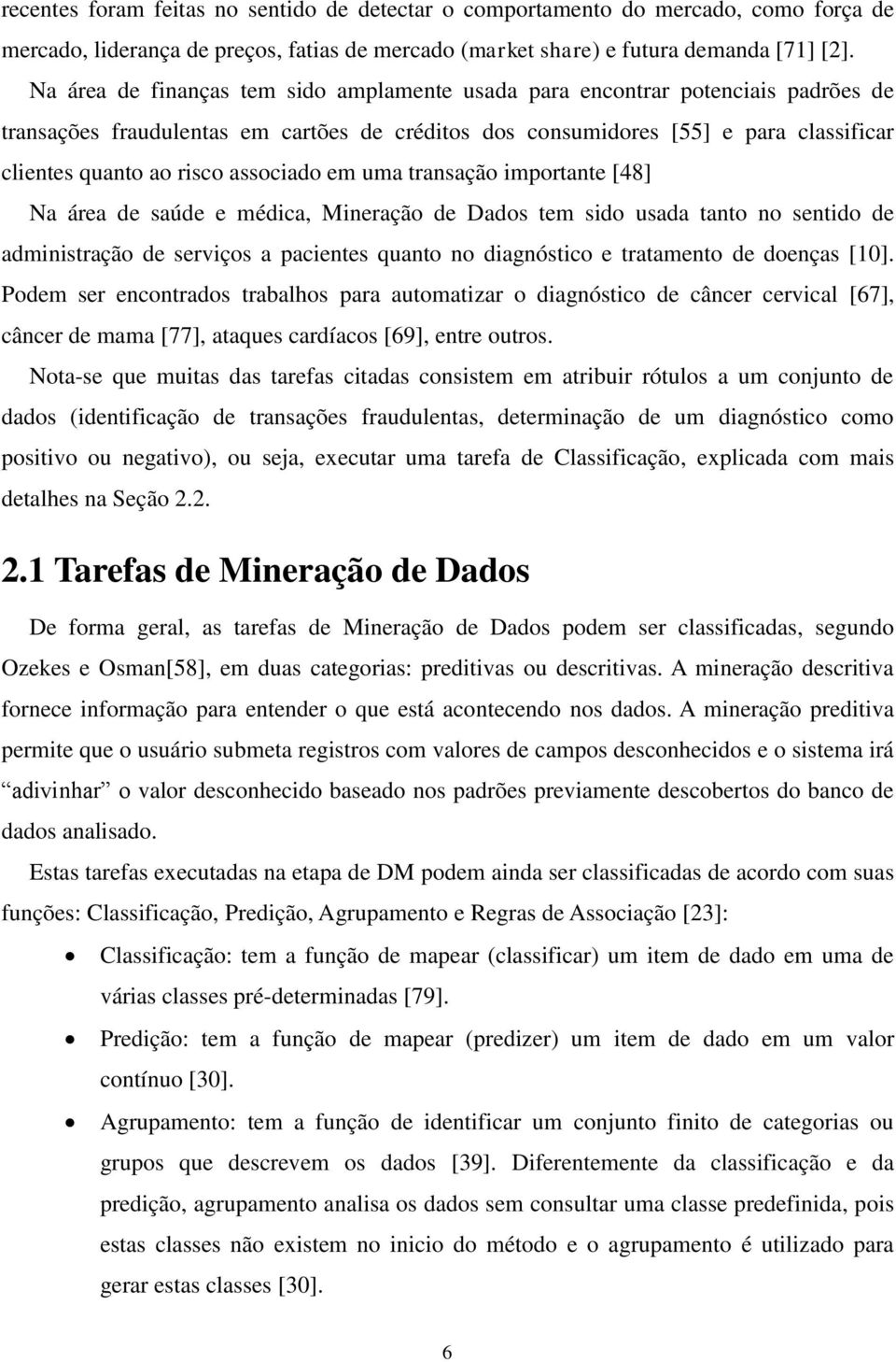 associado em uma transação importante [48] Na área de saúde e médica, Mineração de Dados tem sido usada tanto no sentido de administração de serviços a pacientes quanto no diagnóstico e tratamento de