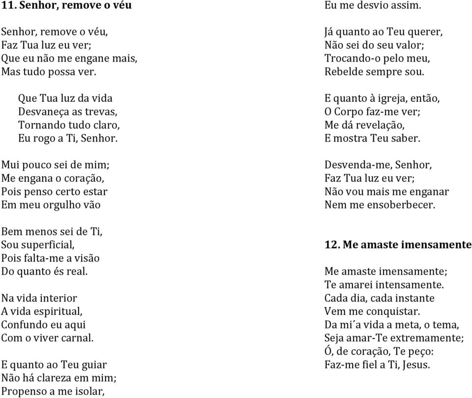 Na vida interior A vida espiritual, Confundo eu aqui Com o viver carnal. E quanto ao Teu guiar Não há clareza em mim; Propenso a me isolar, Eu me desvio assim.