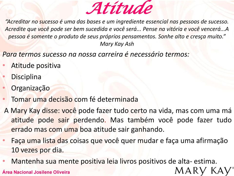 Mary Kay Ash Para termos sucesso na nossa carreira é necessário termos: Atitude positiva Disciplina Organização Tomar uma decisão com fé determinada A Mary Kay disse: você pode fazer tudo certo