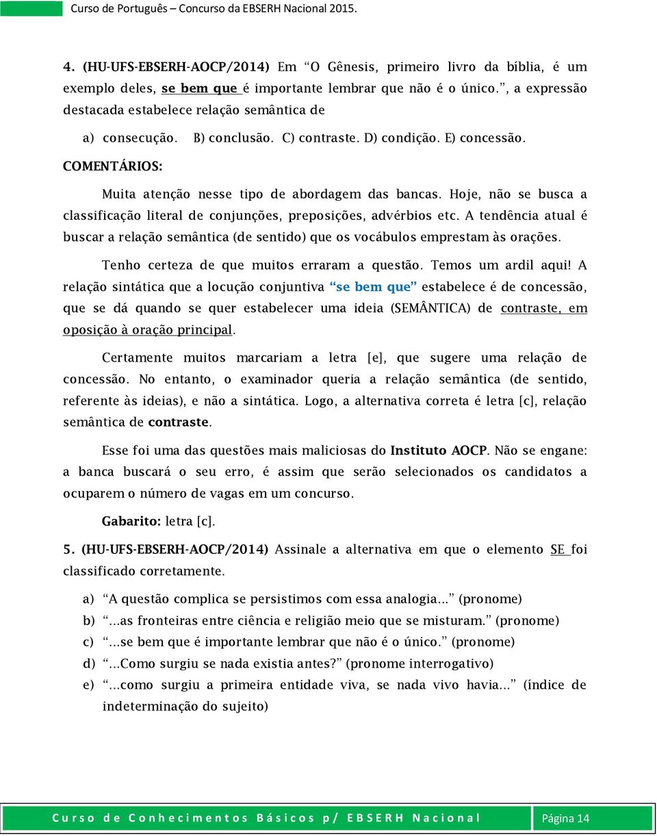 Hoje, não se busca a classificação literal de conjunções, preposições, advérbios etc. A tendência atual é buscar a relação semântica (de sentido) que os vocábulos emprestam às orações.