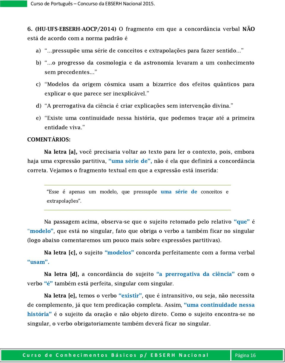 d) A prerrogativa da ciência é criar explicações sem intervenção divina. e) Existe uma continuidade nessa história, que podemos traçar até a primeira entidade viva.