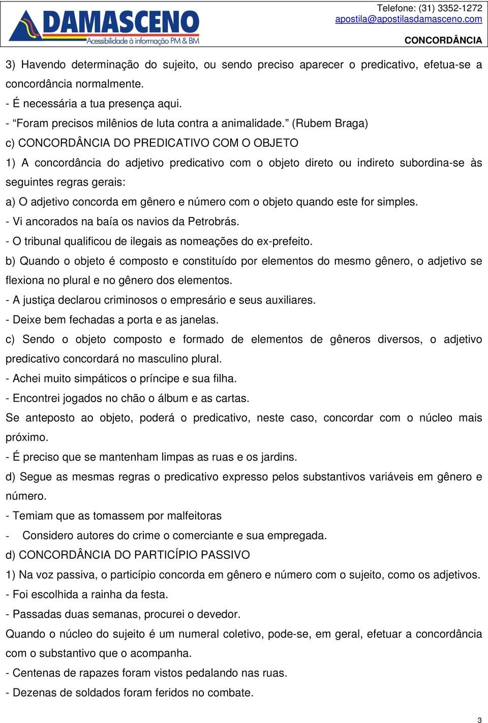 (Rubem Braga) c) DO PREDICATIVO COM O OBJETO 1) A concordância do adjetivo predicativo com o objeto direto ou indireto subordina-se às seguintes regras gerais: a) O adjetivo concorda em gênero e