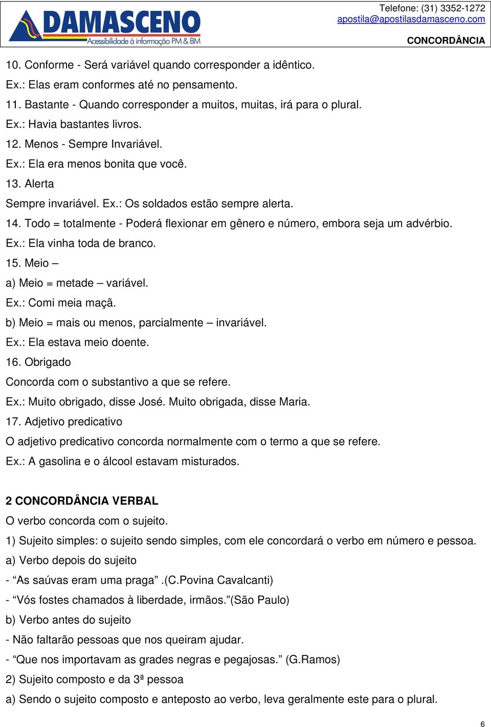 Todo = totalmente - Poderá flexionar em gênero e número, embora seja um advérbio. Ex.: Ela vinha toda de branco. 15. Meio a) Meio = metade variável. Ex.: Comi meia maçã.