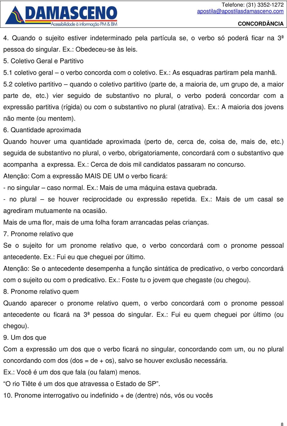 ) vier seguido de substantivo no plural, o verbo poderá concordar com a expressão partitiva (rígida) ou com o substantivo no plural (atrativa). Ex.: A maioria dos jovens não mente (ou mentem). 6.