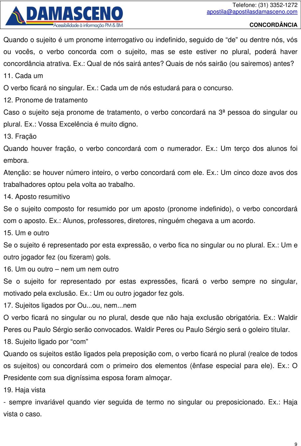 Pronome de tratamento Caso o sujeito seja pronome de tratamento, o verbo concordará na 3ª pessoa do singular ou plural. Ex.: Vossa Excelência é muito digno. 13.