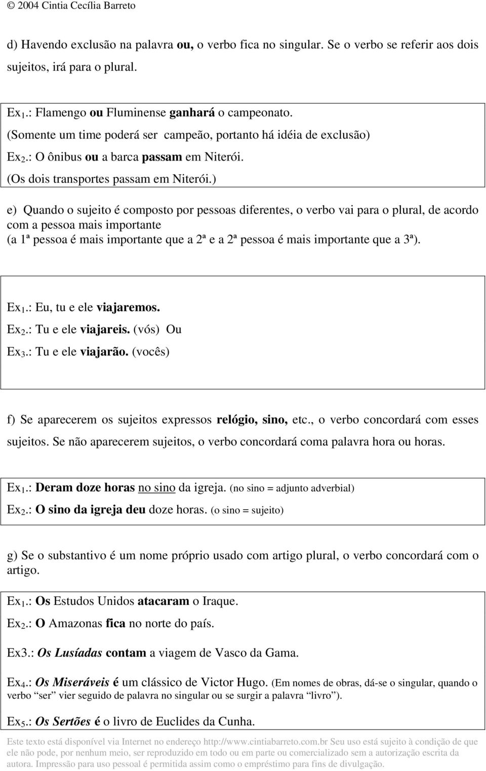 ) e) Quando o sujeito é composto por pessoas diferentes, o verbo vai para o plural, de acordo com a pessoa mais importante (a 1ª pessoa é mais importante que a 2ª e a 2ª pessoa é mais importante que