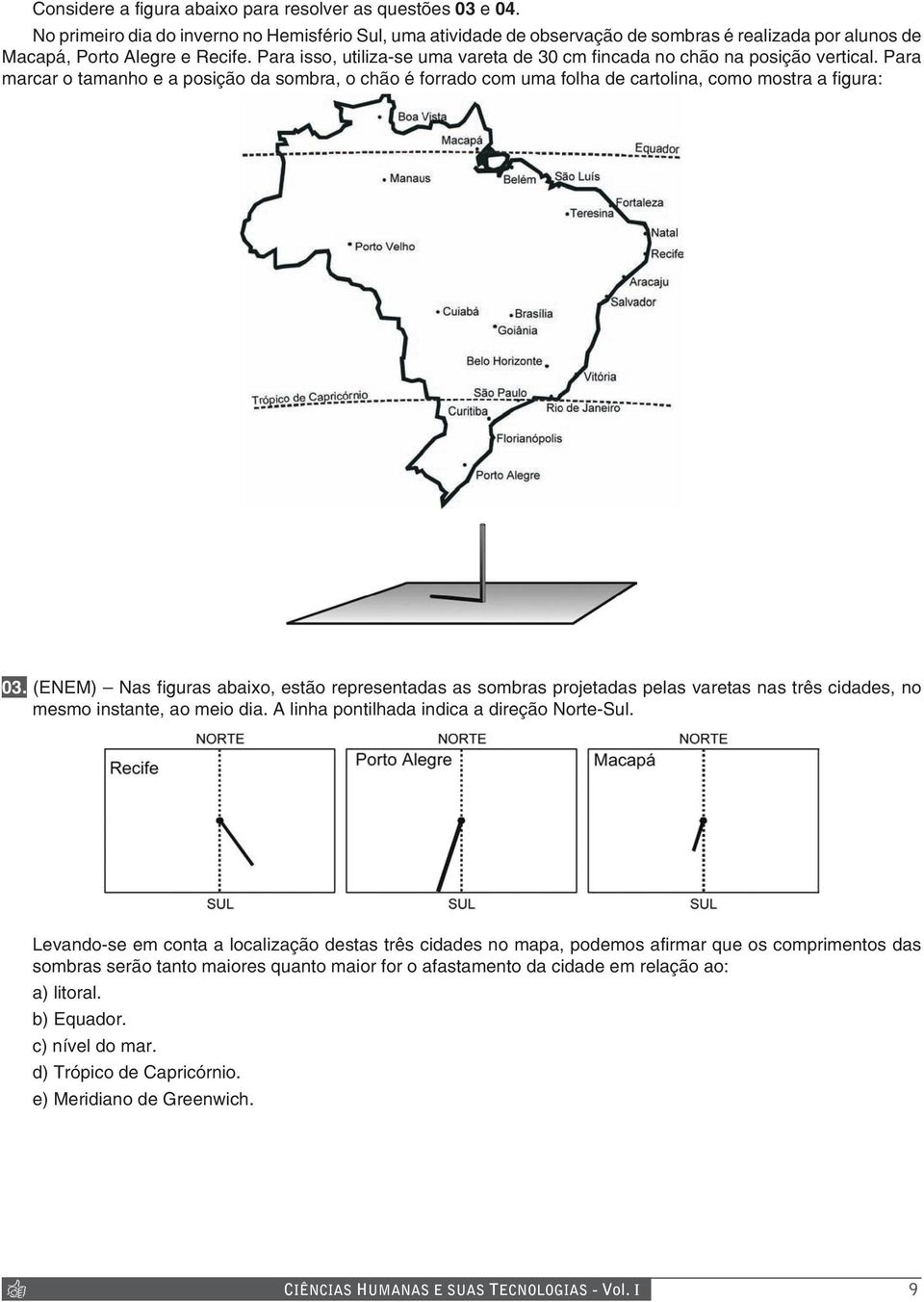 Para isso, utiliza-se uma vareta de 30 cm fincada no chão na posição vertical. Para marcar o tamanho e a posição da sombra, o chão é forrado com uma folha de cartolina, como mostra a figura: 03.