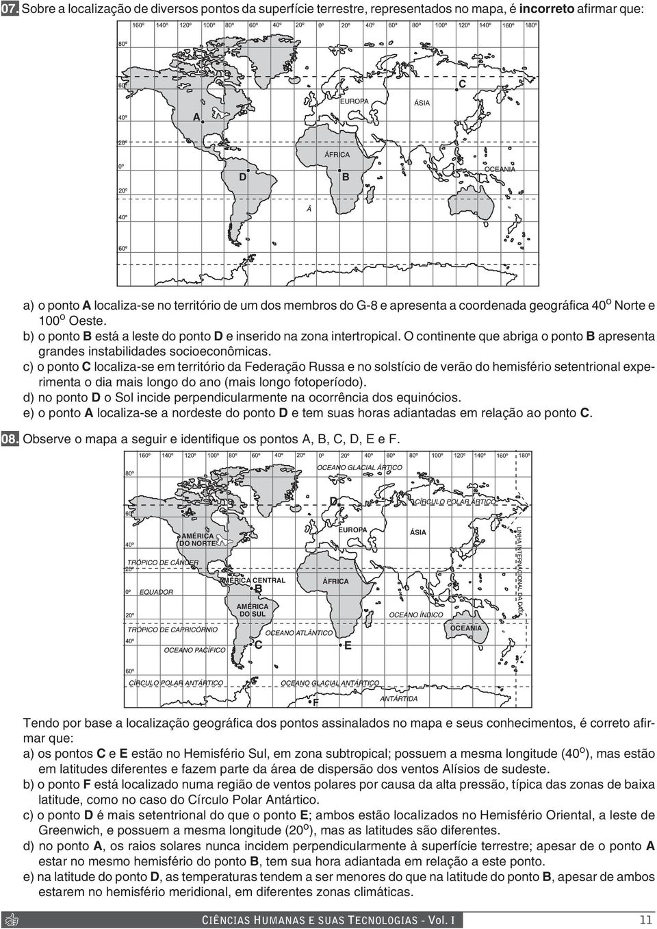 O continente que abriga o ponto B apresenta grandes instabilidades socioeconômicas.