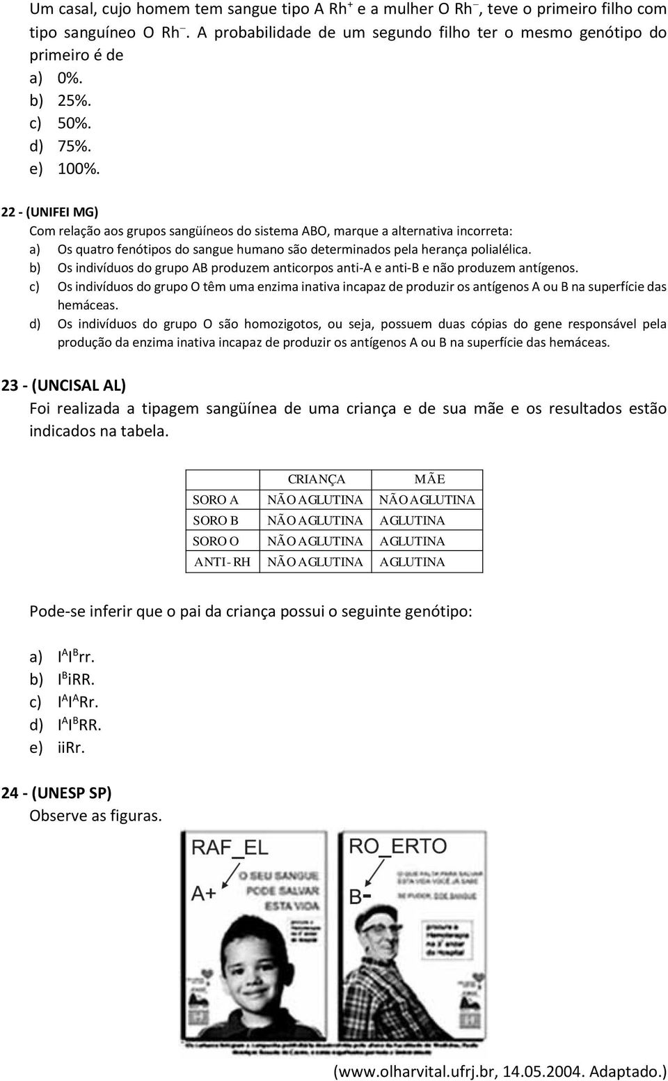 22 - (UNIFEI MG) Com relação aos grupos sangüíneos do sistema ABO, marque a alternativa incorreta: a) Os quatro fenótipos do sangue humano são determinados pela herança polialélica.