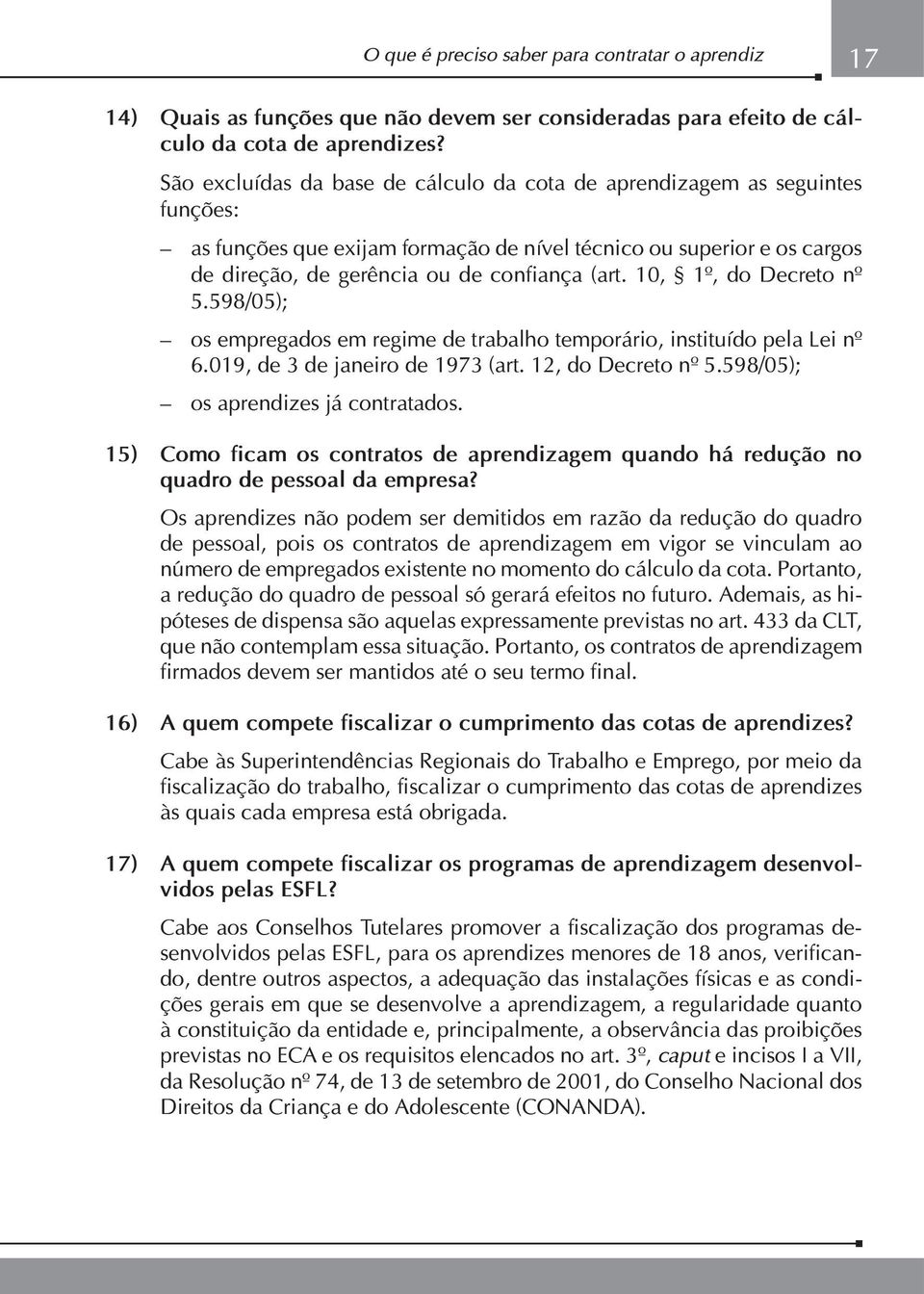 10, 1º, do Decreto nº 5.598/05); os empregados em regime de trabalho temporário, instituído pela Lei nº 6.019, de 3 de janeiro de 1973 (art. 12, do Decreto nº 5.598/05); os aprendizes já contratados.