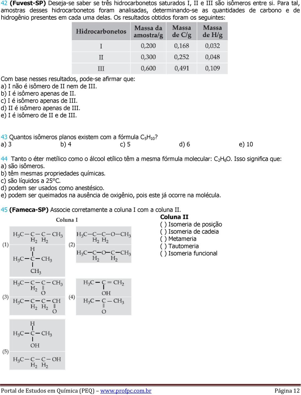 Os resultados obtidos foram os seguintes: Com base nesses resultados, pode-se afirmar que: a) I não é isômero de II nem de III. b) I é isômero apenas de II. c) I é isômero apenas de III.