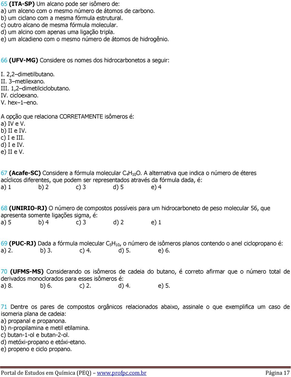 3 metilexano. III. 1,2 dimetilciclobutano. IV. cicloexano. V. hex 1 eno. A opção que relaciona CORRETAMENTE isômeros é: a) IV e V. b) II e IV. c) I e III. d) I e IV. e) II e V.