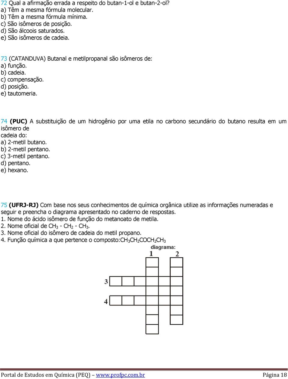 74 (PUC) A substituição de um hidrogênio por uma etila no carbono secundário do butano resulta em um isômero de cadeia do: a) 2-metil butano. b) 2-metil pentano. c) 3-metil pentano. d) pentano.